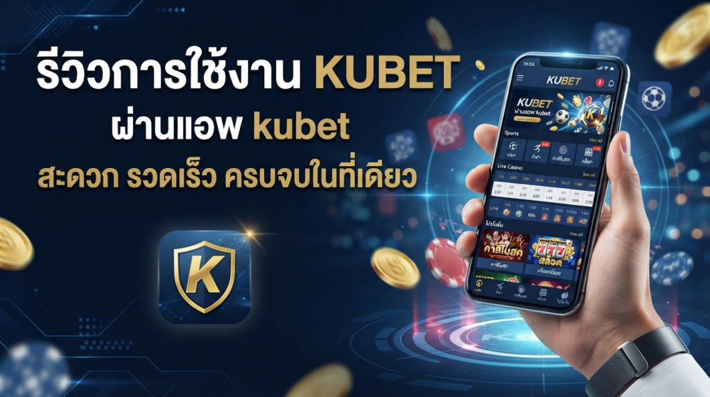 รีวิวการใช้งาน KUBET ผ่าน แอ พ kubet สะดวก รวดเร็ว ครบจบในที่เดียว