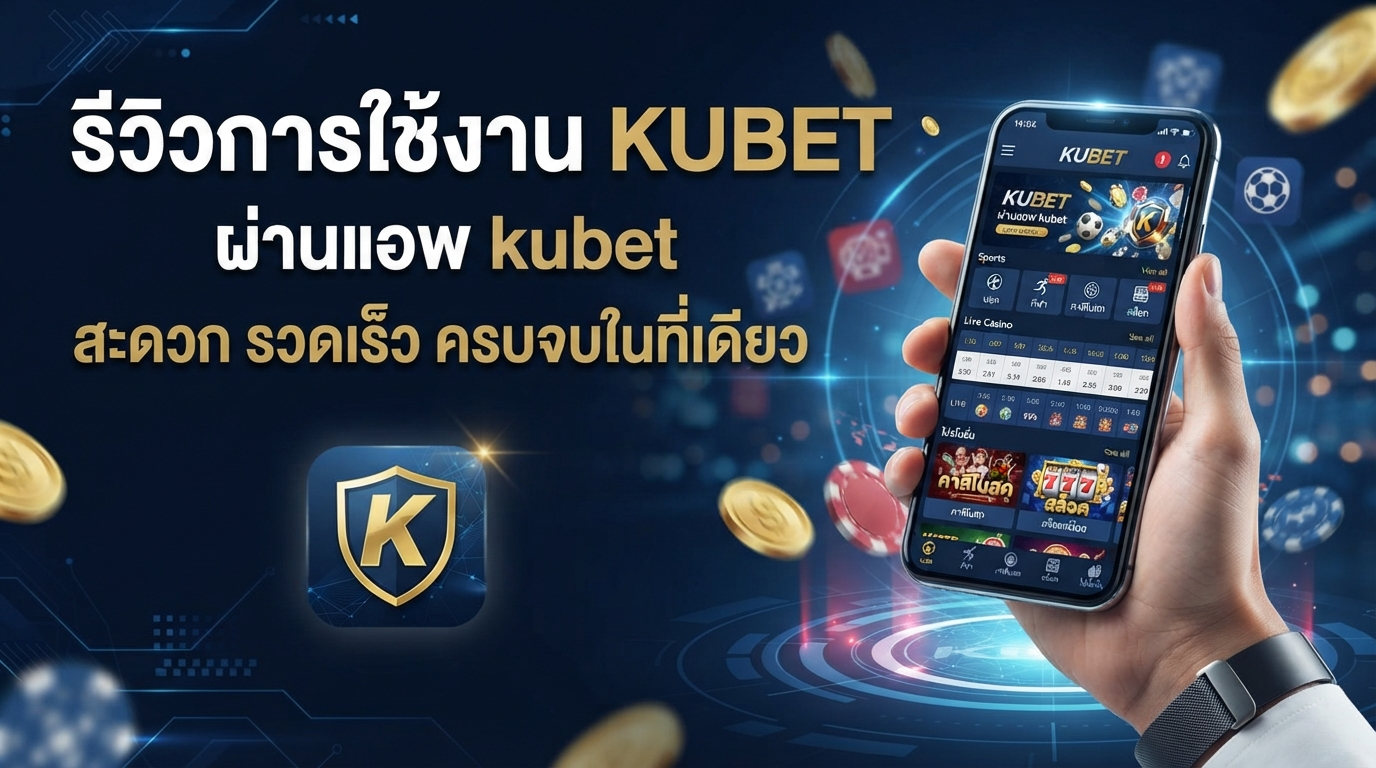 รีวิวการใช้งาน KUBET ผ่าน แอ พ kubet สะดวก รวดเร็ว ครบจบในที่เดียว